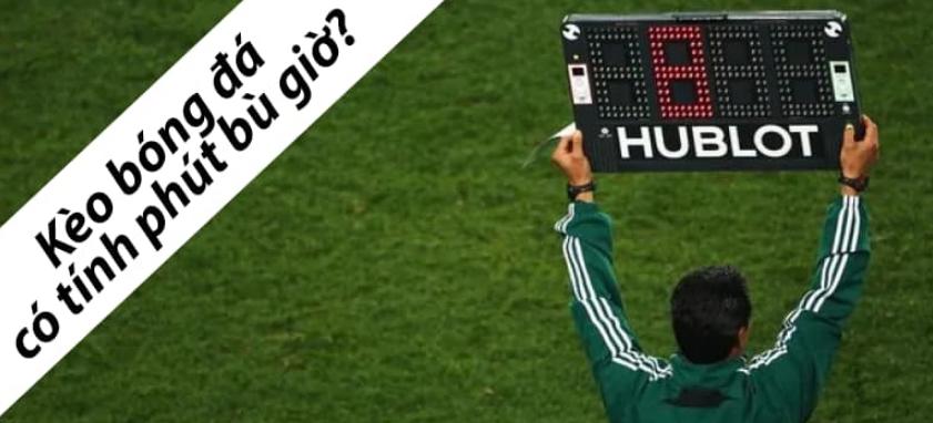 Cá độ bóng đá có tính phút bù giờ hay không?