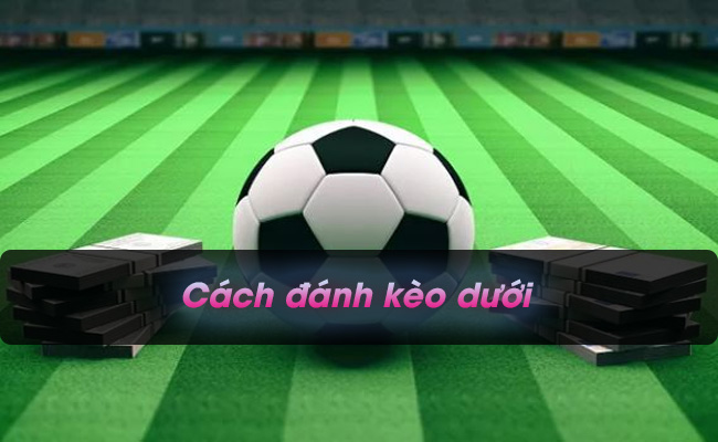 Mách bạn cách đánh kèo dưới trăm trận trăm thắng