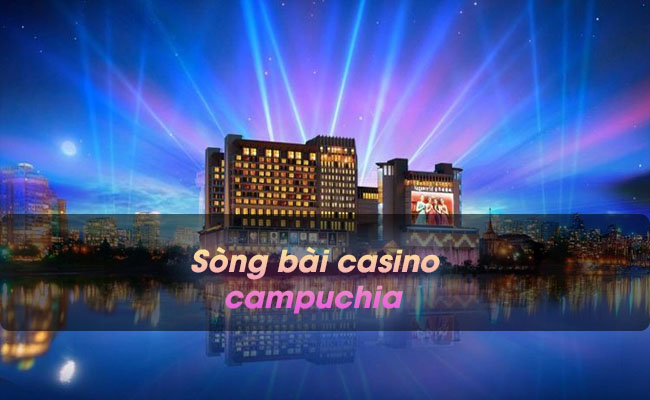 Sòng bài casino campuchia, dịch vụ đánh casino online tại nhà