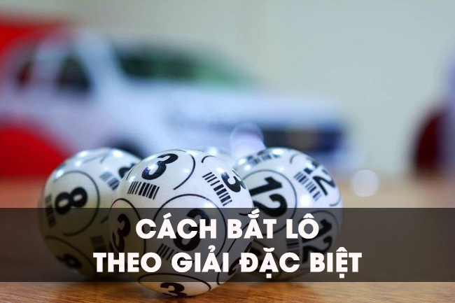 Cách bắt lô theo giải đặc biệt – Những thông tin đáng chú ý